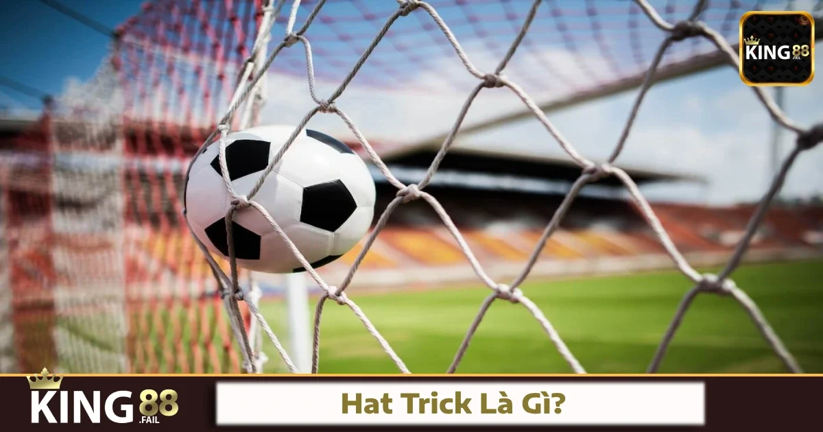 Hat Trick Là Gì? Hat Trick Ảnh Hưởng Gì Đến Kèo Tại King88?